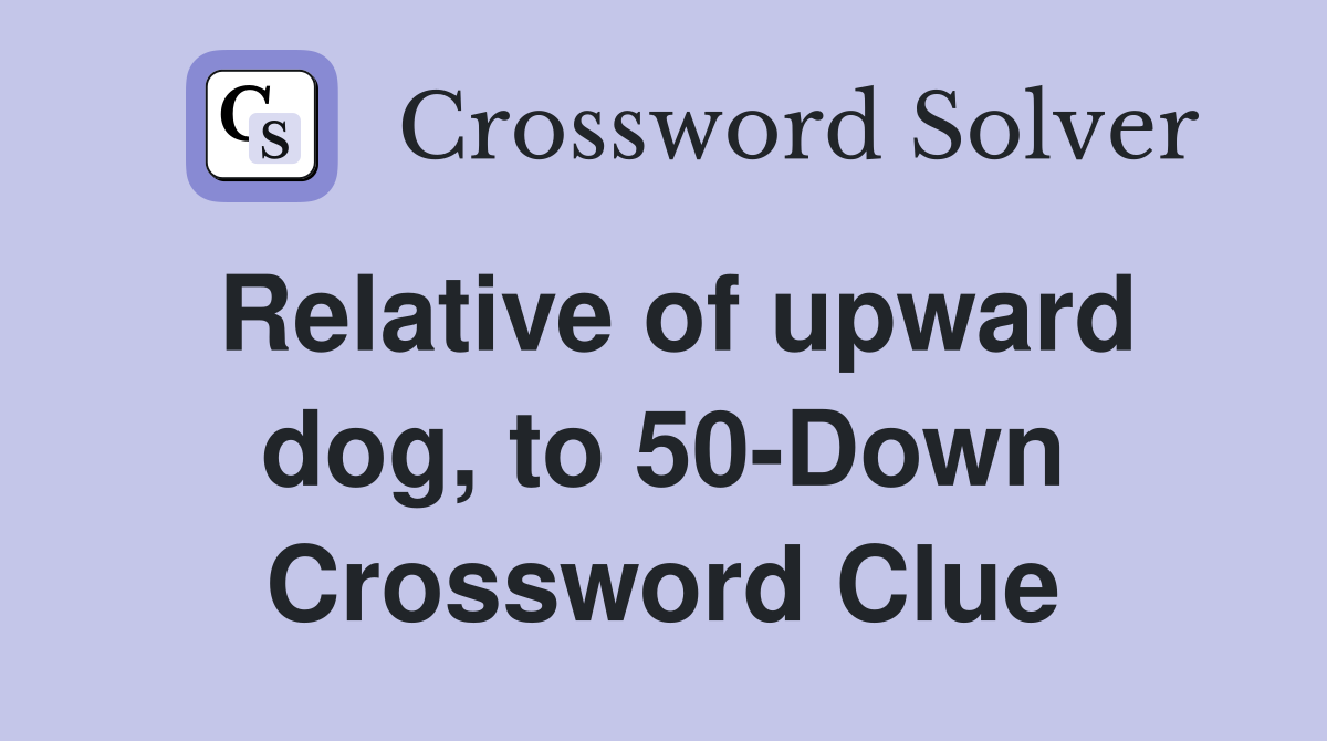 Relative of upward dog, to 50Down Crossword Clue Answers Crossword
